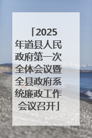 2025年道县人民政府第一次全体会议暨全县政府系统廉政工作会议召开