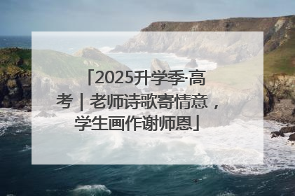 2025升学季·高考｜老师诗歌寄情意，学生画作谢师恩
