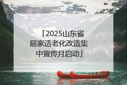 2025山东省居家适老化改造集中宣传月启动