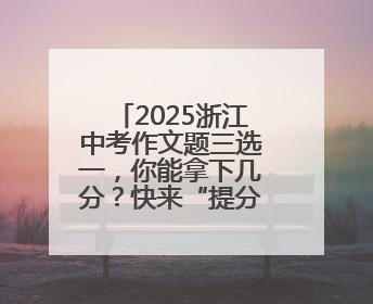 2025浙江中考作文题三选一，你能拿下几分？快来“提分宝”试试吧