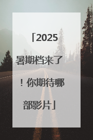 2025暑期档来了！你期待哪部影片