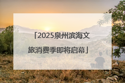 2025泉州滨海文旅消费季即将启幕