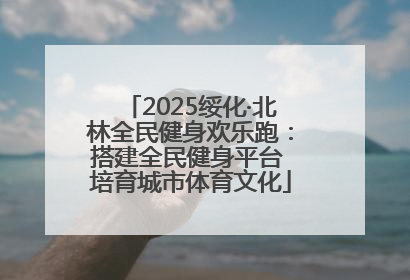 2025绥化·北林全民健身欢乐跑：搭建全民健身平台 培育城市体育文化