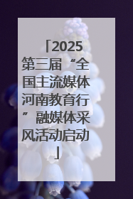 2025第三届“全国主流媒体河南教育行”融媒体采风活动启动