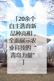 20余个自主选育新品种亮相，全面展示农业科技的“青岛力量”