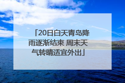 20日白天青岛降雨逐渐结束 周末天气转晴适宜外出
