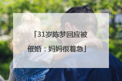 31岁陈梦回应被催婚：妈妈很着急