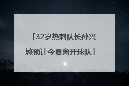32岁热刺队长孙兴慜预计今夏离开球队