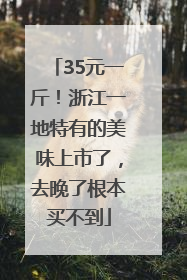 35元一斤！浙江一地特有的美味上市了，去晚了根本买不到