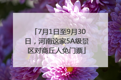 7月1日至9月30日，河南这家5A级景区对商丘人免门票