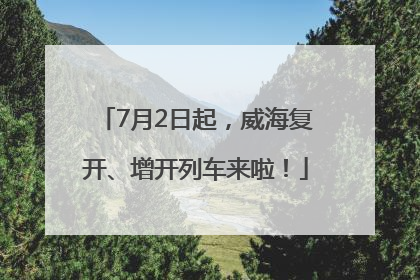 7月2日起，威海复开、增开列车来啦！