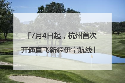 7月4日起，杭州首次开通直飞新疆伊宁航线