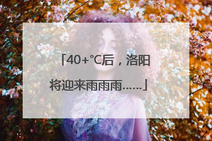 40+℃后，洛阳将迎来雨雨雨……
