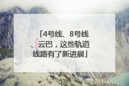 4号线、8号线、云巴，这些轨道线路有了新进展