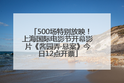 500场特别放映！上海国际电影节开幕影片《酱园弄·悬案》今日12点开票
