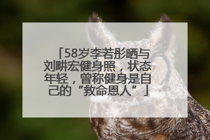 58岁李若彤晒与刘畊宏健身照，状态年轻，曾称健身是自己的“救命恩人”