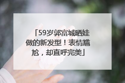 59岁郭富城晒娃做的新发型！表情尴尬，却直呼完美