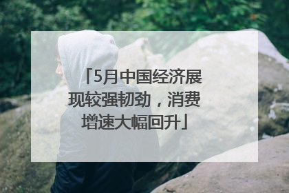 5月中国经济展现较强韧劲，消费增速大幅回升