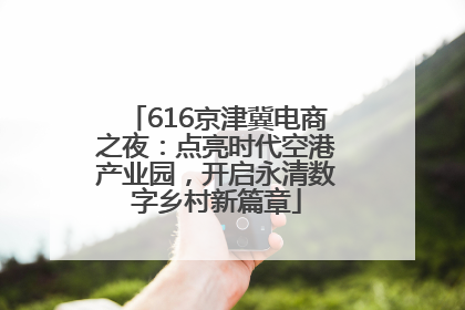 616京津冀电商之夜：点亮时代空港产业园，开启永清数字乡村新篇章