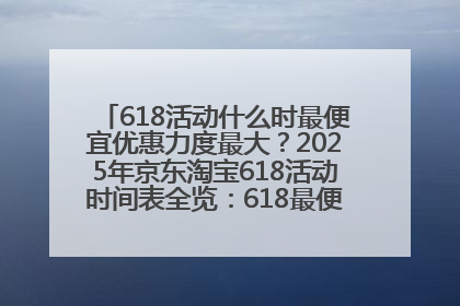 618活动什么时最便宜优惠力度最大？2025年京东淘宝618活动时间表全览：618最便宜最优惠选购攻略
