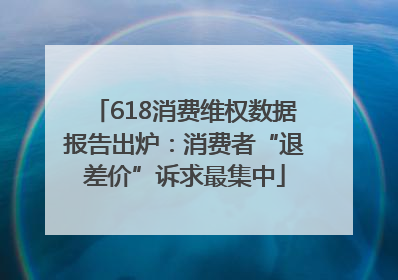 618消费维权数据报告出炉：消费者“退差价”诉求最集中