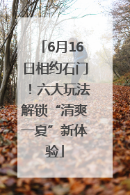 6月16日相约石门！六大玩法解锁“清爽一夏”新体验