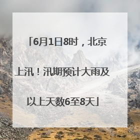6月1日8时，北京上汛！汛期预计大雨及以上天数6至8天