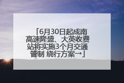 6月30日起成南高速隆盛、大英收费站将实施3个月交通管制 绕行方案→
