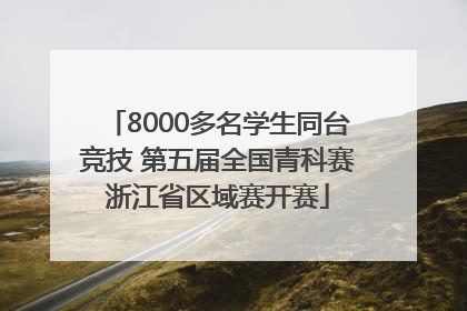8000多名学生同台竞技 第五届全国青科赛浙江省区域赛开赛
