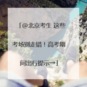 @北京考生 这些考场别走错！高考期间出行提示→