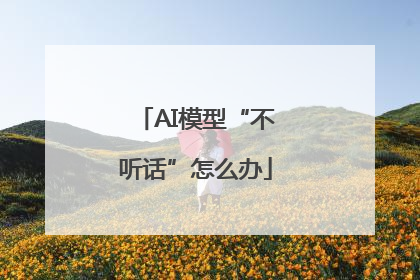 AI模型“不听话”怎么办