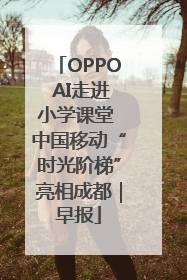 OPPO AI走进小学课堂 中国移动“时光阶梯”亮相成都｜早报
