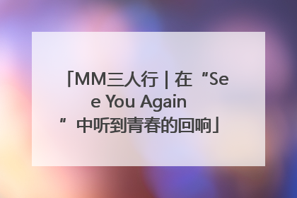 MM三人行｜在“See You Again”中听到青春的回响