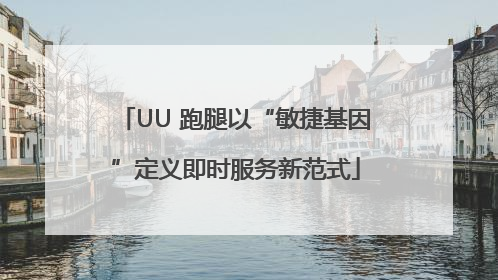 UU 跑腿以“敏捷基因”定义即时服务新范式